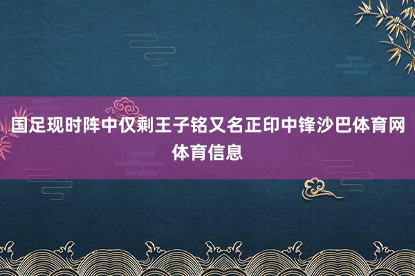 国足现时阵中仅剩王子铭又名正印中锋沙巴体育网体育信息