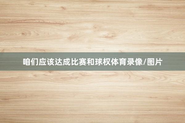 咱们应该达成比赛和球权体育录像/图片