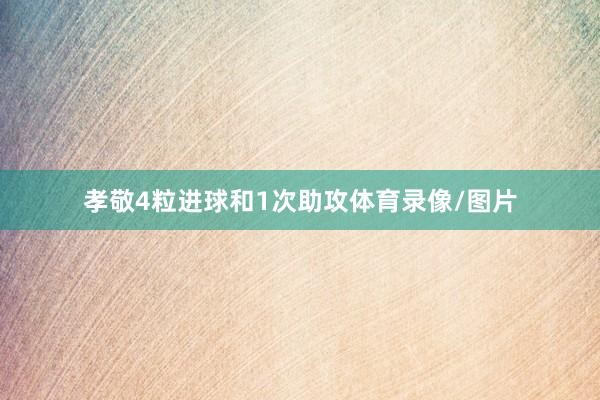 孝敬4粒进球和1次助攻体育录像/图片