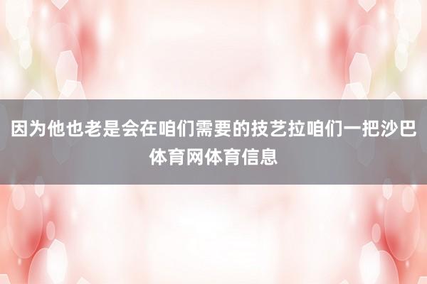 因为他也老是会在咱们需要的技艺拉咱们一把沙巴体育网体育信息