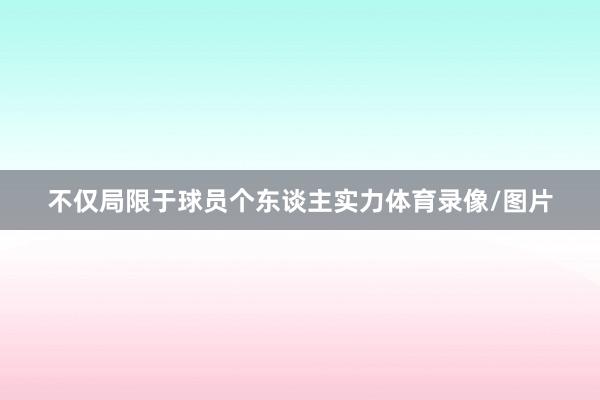 不仅局限于球员个东谈主实力体育录像/图片