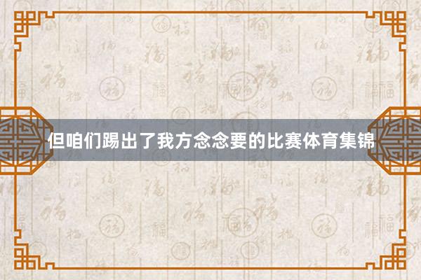 但咱们踢出了我方念念要的比赛体育集锦