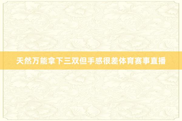 天然万能拿下三双但手感很差体育赛事直播