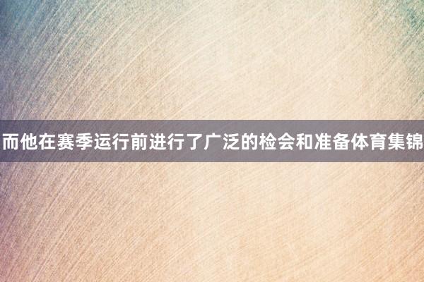 而他在赛季运行前进行了广泛的检会和准备体育集锦