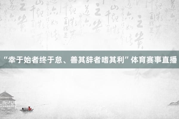 “幸于始者终于怠、善其辞者嗜其利”体育赛事直播
