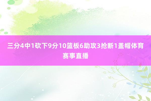 三分4中1砍下9分10篮板6助攻3抢断1盖帽体育赛事直播