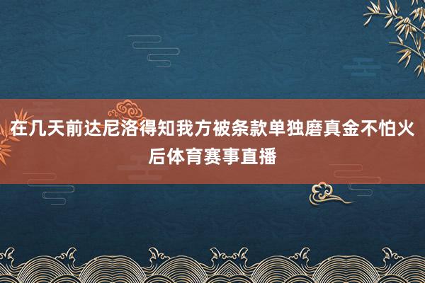 在几天前达尼洛得知我方被条款单独磨真金不怕火后体育赛事直播
