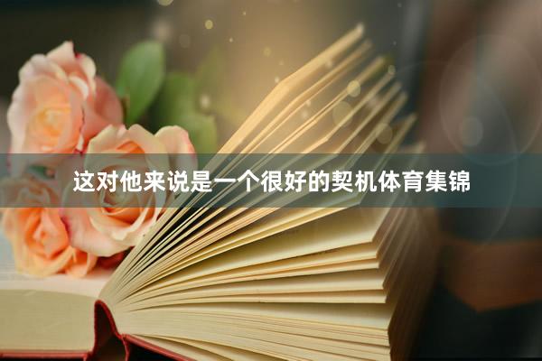 这对他来说是一个很好的契机体育集锦