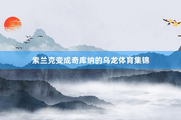 索兰克变成奇库纳的乌龙体育集锦