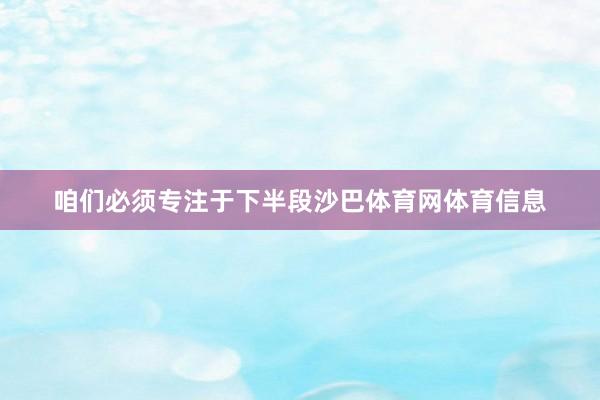 咱们必须专注于下半段沙巴体育网体育信息