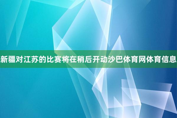 新疆对江苏的比赛将在稍后开动沙巴体育网体育信息
