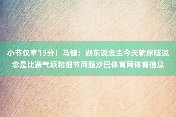 小节仅拿13分！马健：湖东说念主今天输球隧说念是比赛气派和细节问题沙巴体育网体育信息