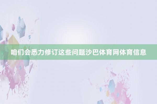 咱们会悉力修订这些问题沙巴体育网体育信息