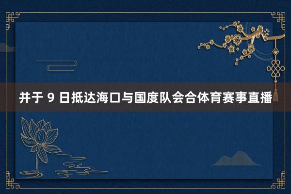 并于 9 日抵达海口与国度队会合体育赛事直播