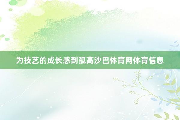 为技艺的成长感到孤高沙巴体育网体育信息