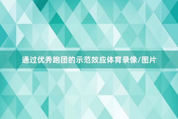 通过优秀跑团的示范效应体育录像/图片