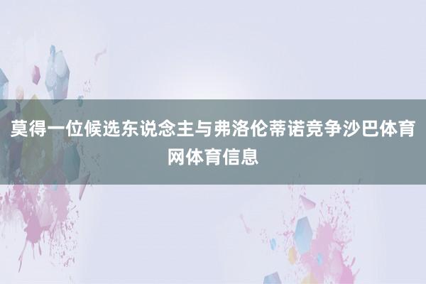 莫得一位候选东说念主与弗洛伦蒂诺竞争沙巴体育网体育信息