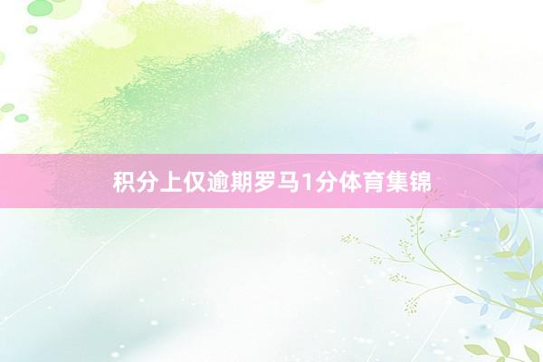 积分上仅逾期罗马1分体育集锦