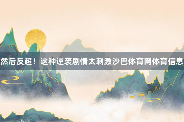 然后反超！这种逆袭剧情太刺激沙巴体育网体育信息