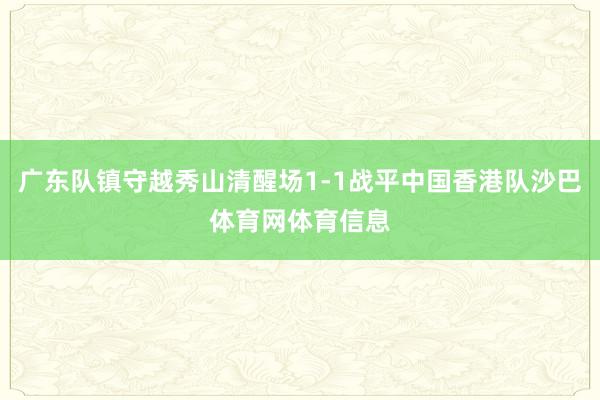 广东队镇守越秀山清醒场1-1战平中国香港队沙巴体育网体育信息