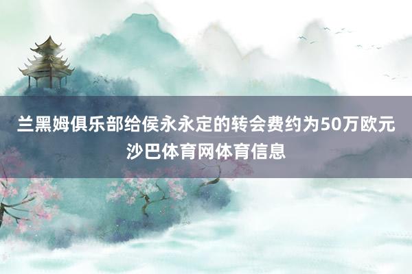 兰黑姆俱乐部给侯永永定的转会费约为50万欧元沙巴体育网体育信息