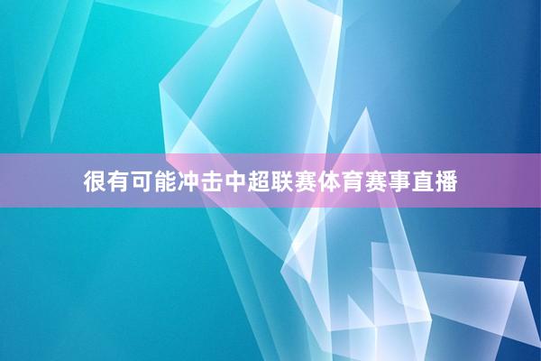很有可能冲击中超联赛体育赛事直播