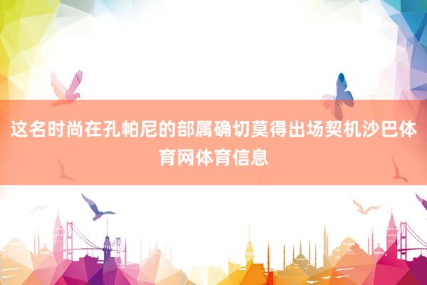 这名时尚在孔帕尼的部属确切莫得出场契机沙巴体育网体育信息