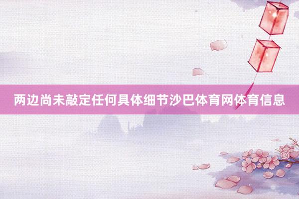 两边尚未敲定任何具体细节沙巴体育网体育信息