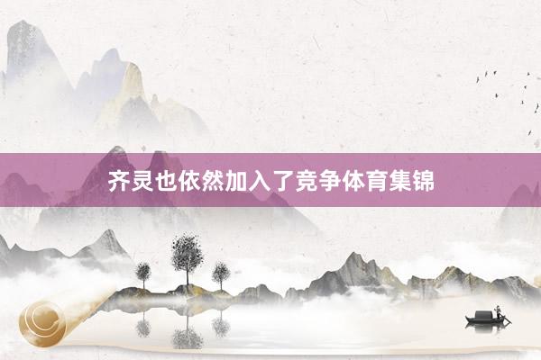 齐灵也依然加入了竞争体育集锦