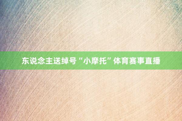 东说念主送绰号“小摩托”体育赛事直播