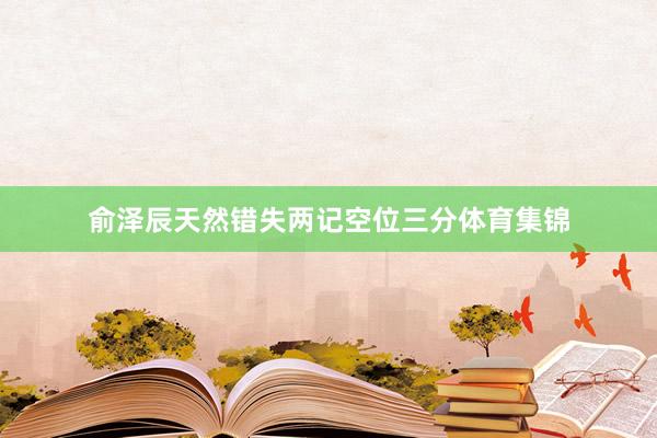 俞泽辰天然错失两记空位三分体育集锦