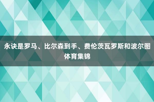 永诀是罗马、比尔森到手、费伦茨瓦罗斯和波尔图体育集锦