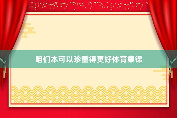 咱们本可以珍重得更好体育集锦