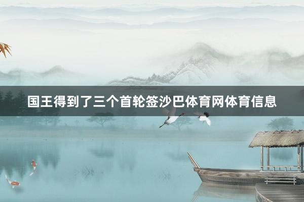 国王得到了三个首轮签沙巴体育网体育信息