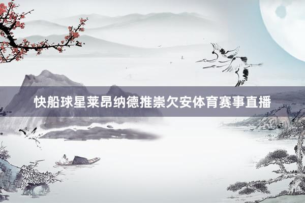 快船球星莱昂纳德推崇欠安体育赛事直播