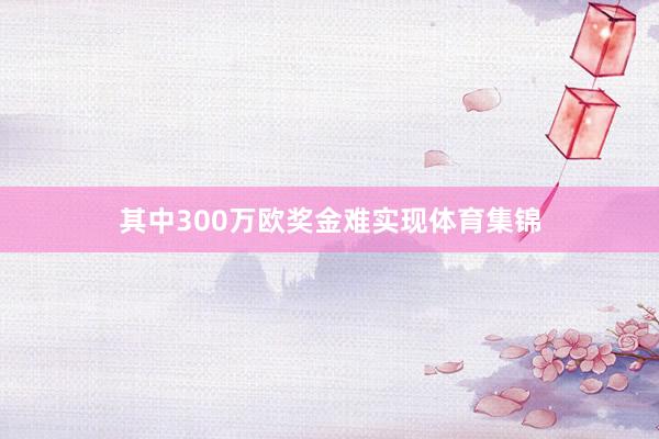其中300万欧奖金难实现体育集锦