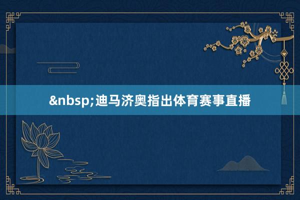 &nbsp;　　迪马济奥指出体育赛事直播