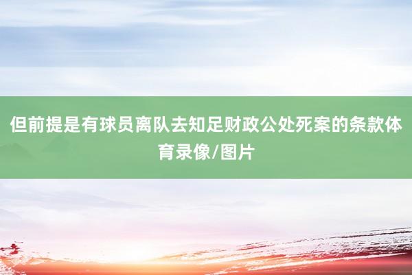 但前提是有球员离队去知足财政公处死案的条款体育录像/图片