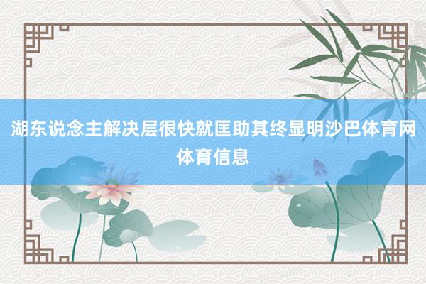 湖东说念主解决层很快就匡助其终显明沙巴体育网体育信息