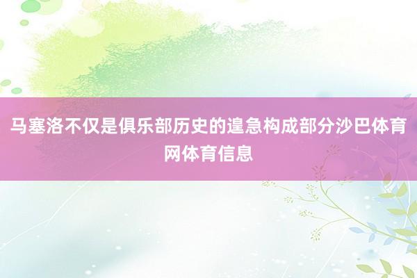 马塞洛不仅是俱乐部历史的遑急构成部分沙巴体育网体育信息