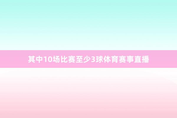 其中10场比赛至少3球体育赛事直播