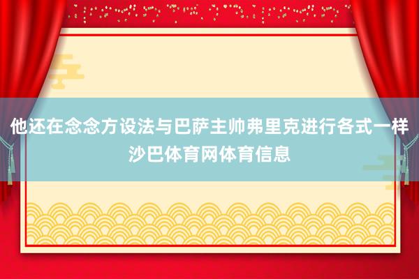 他还在念念方设法与巴萨主帅弗里克进行各式一样沙巴体育网体育信息