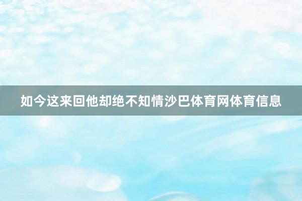如今这来回他却绝不知情沙巴体育网体育信息