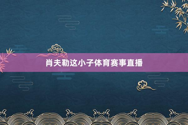 肖夫勒这小子体育赛事直播