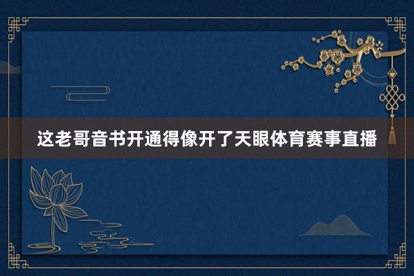 这老哥音书开通得像开了天眼体育赛事直播