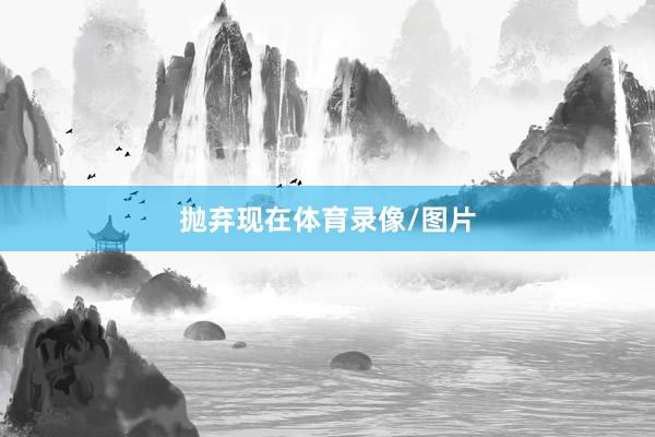 抛弃现在体育录像/图片