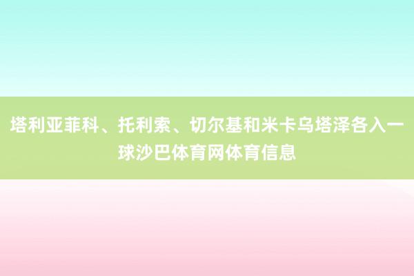塔利亚菲科、托利索、切尔基和米卡乌塔泽各入一球沙巴体育网体育信息