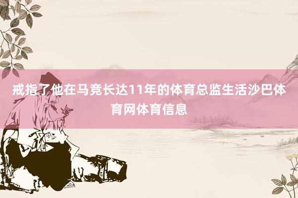 戒指了他在马竞长达11年的体育总监生活沙巴体育网体育信息