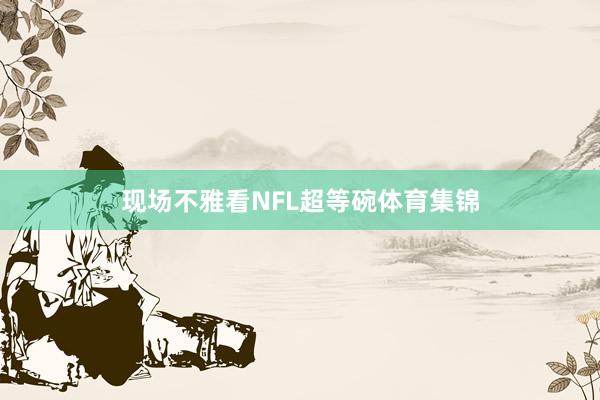 现场不雅看NFL超等碗体育集锦