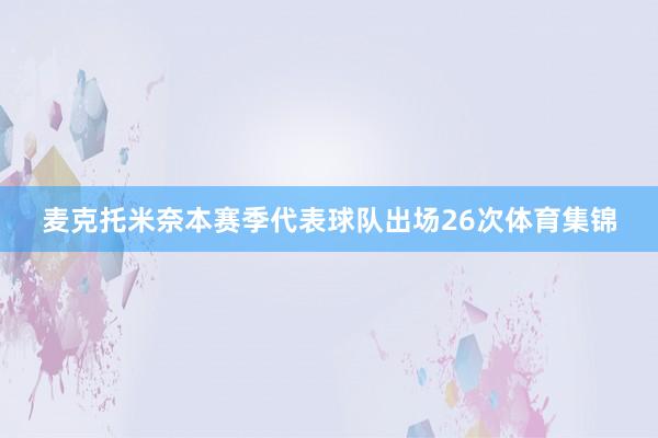 麦克托米奈本赛季代表球队出场26次体育集锦